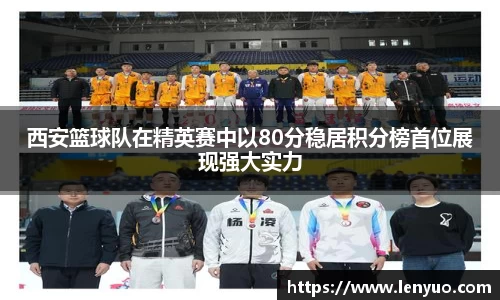 西安篮球队在精英赛中以80分稳居积分榜首位展现强大实力