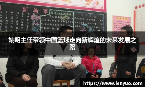 姚明主任带领中国篮球走向新辉煌的未来发展之路