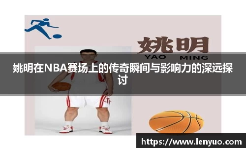 姚明在NBA赛场上的传奇瞬间与影响力的深远探讨