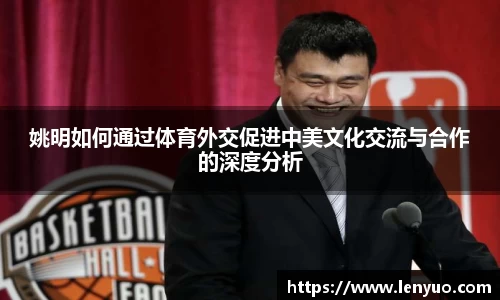 姚明如何通过体育外交促进中美文化交流与合作的深度分析