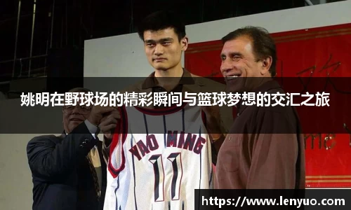 姚明在野球场的精彩瞬间与篮球梦想的交汇之旅