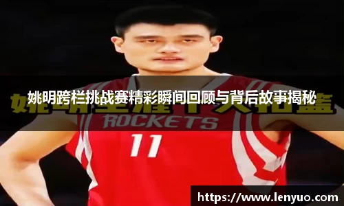 姚明跨栏挑战赛精彩瞬间回顾与背后故事揭秘