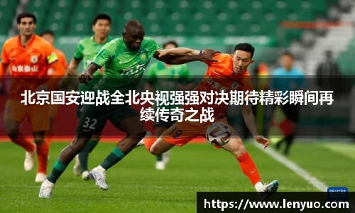 北京国安迎战全北央视强强对决期待精彩瞬间再续传奇之战