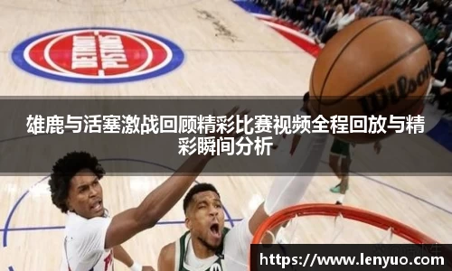 雄鹿与活塞激战回顾精彩比赛视频全程回放与精彩瞬间分析
