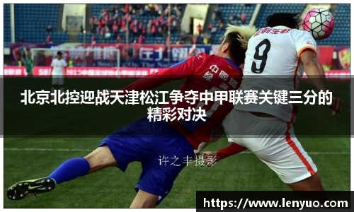 北京北控迎战天津松江争夺中甲联赛关键三分的精彩对决