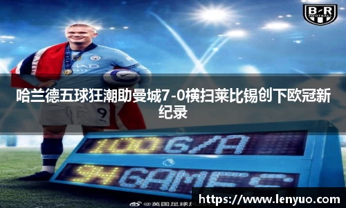 哈兰德五球狂潮助曼城7-0横扫莱比锡创下欧冠新纪录