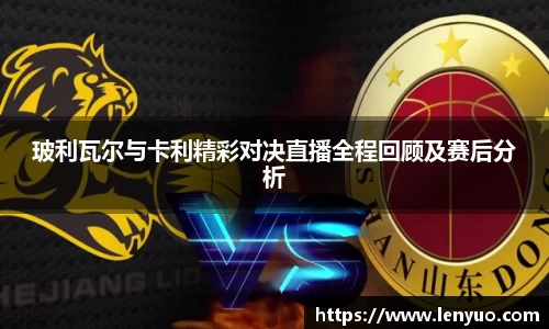 玻利瓦尔与卡利精彩对决直播全程回顾及赛后分析