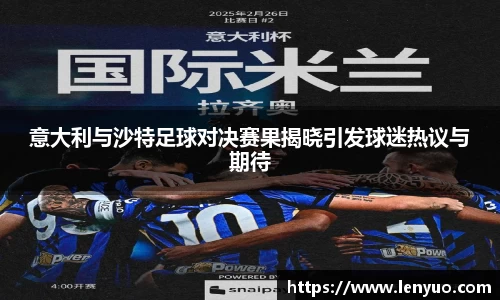 意大利与沙特足球对决赛果揭晓引发球迷热议与期待