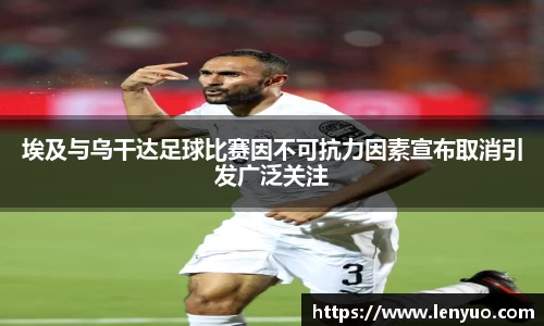 埃及与乌干达足球比赛因不可抗力因素宣布取消引发广泛关注