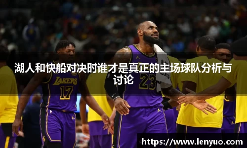 湖人和快船对决时谁才是真正的主场球队分析与讨论